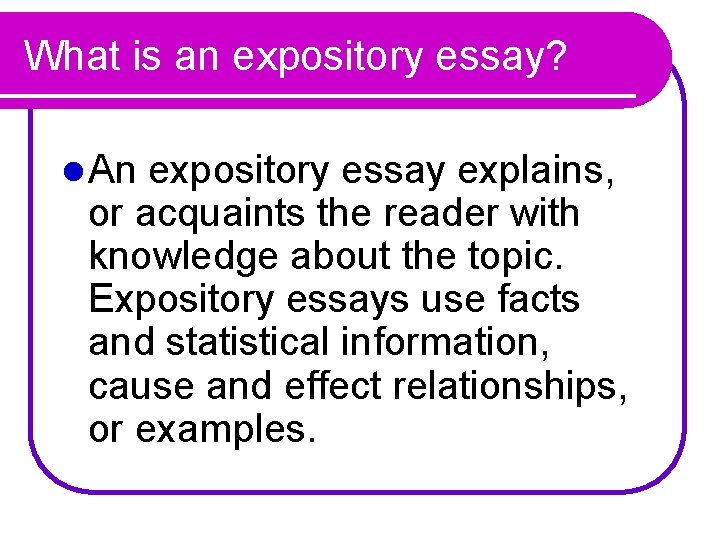 What is an expository essay? l An expository essay explains, or acquaints the reader