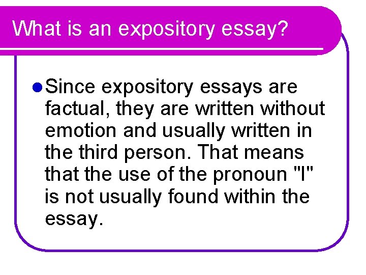 What is an expository essay? l Since expository essays are factual, they are written