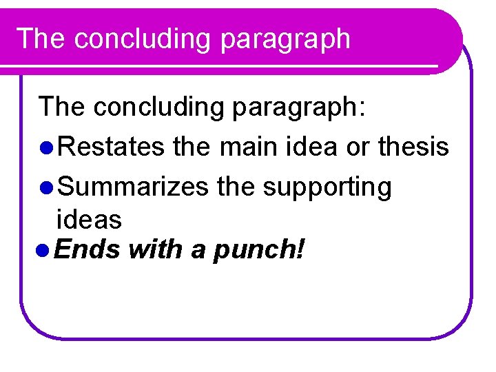 The concluding paragraph: l Restates the main idea or thesis l Summarizes the supporting