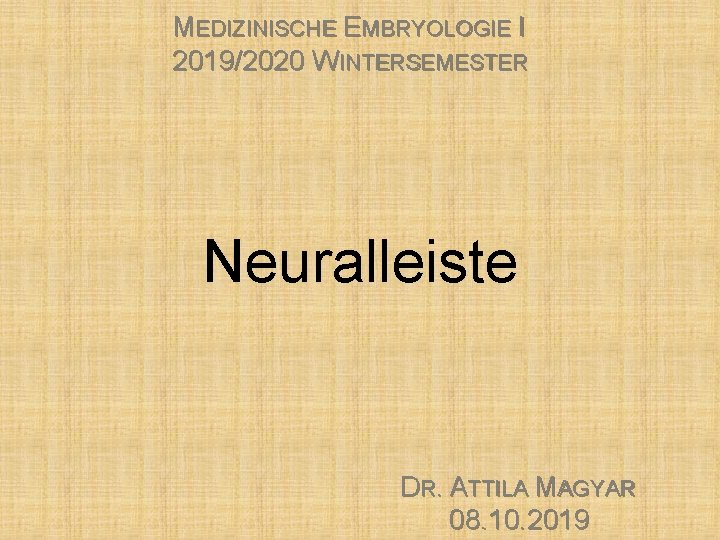 MEDIZINISCHE EMBRYOLOGIE I 2019/2020 WINTERSEMESTER Neuralleiste DR. ATTILA MAGYAR 08. 10. 2019 