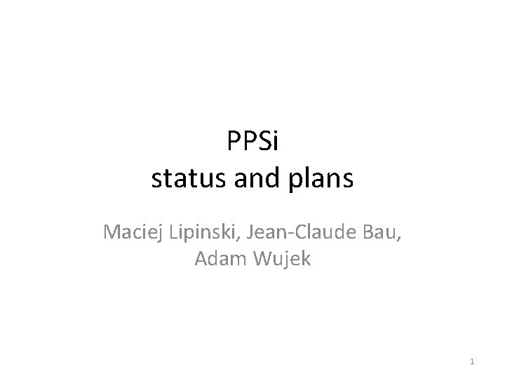 PPSi status and plans Maciej Lipinski, Jean-Claude Bau, Adam Wujek 1 