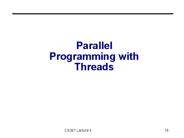 Parallel Programming with Threads CS 267 Lecture 4 18 