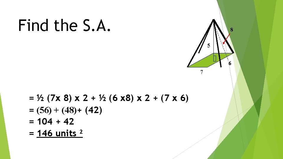 Find the S. A. 8 5 6 7 = = ½ (7 x 8)