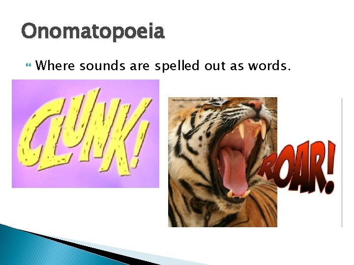 Onomatopoeia Where sounds are spelled out as words. 