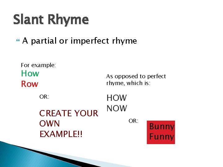 Slant Rhyme A partial or imperfect rhyme For example: How Row As opposed to