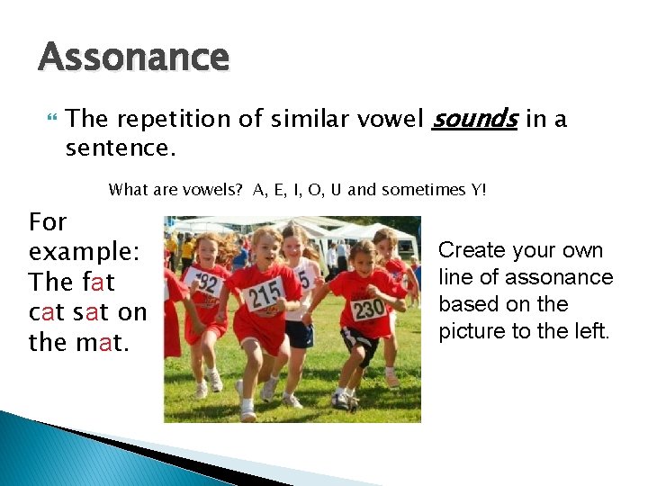 Assonance The repetition of similar vowel sounds in a sentence. What are vowels? A,