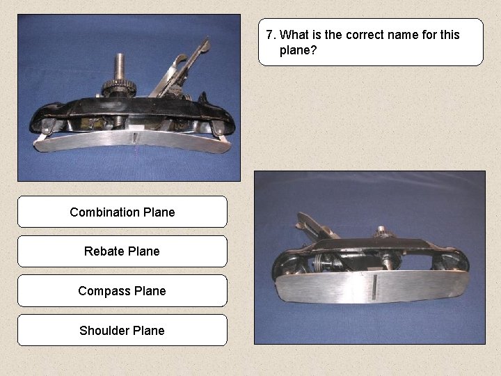 7. What is the correct name for this plane? Combination Plane Rebate Plane Compass