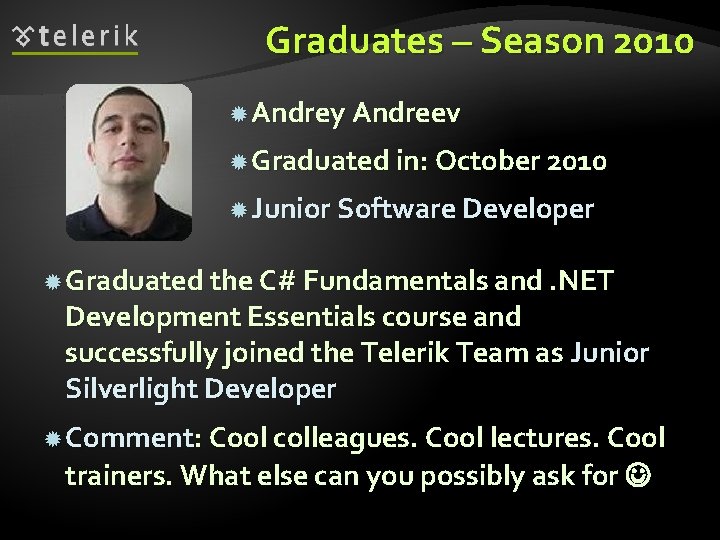 Graduates – Season 2010 Andrey Andreev Graduated in: October 2010 Junior Software Developer Graduated