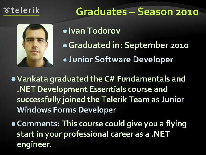 Graduates – Season 2010 Ivan Todorov Graduated in: September 2010 Junior Software Developer Vankata