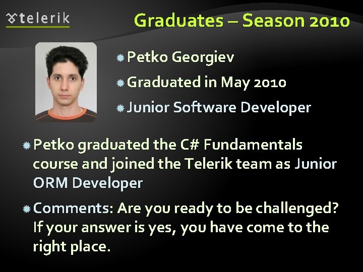 Graduates – Season 2010 Petko Georgiev Graduated in May 2010 Junior Software Developer Petko