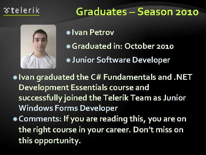 Graduates – Season 2010 Ivan Petrov Graduated in: October 2010 Junior Software Developer Ivan