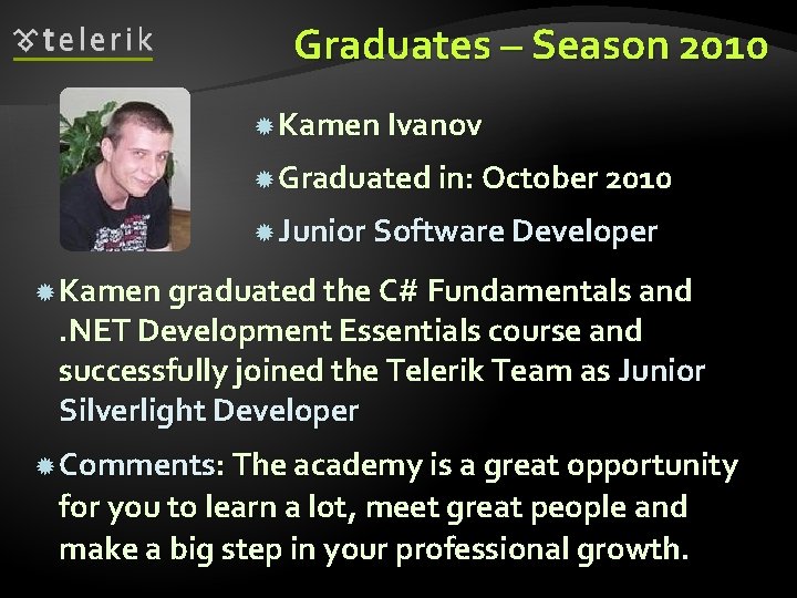 Graduates – Season 2010 Kamen Ivanov Graduated in: October 2010 Junior Software Developer Kamen