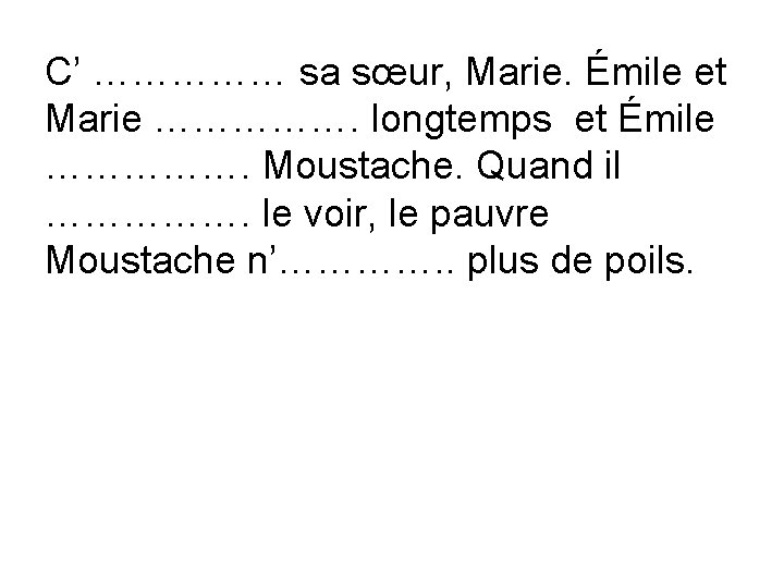 C’ …………… sa sœur, Marie. Émile et Marie ……………. longtemps et Émile ……………. Moustache.