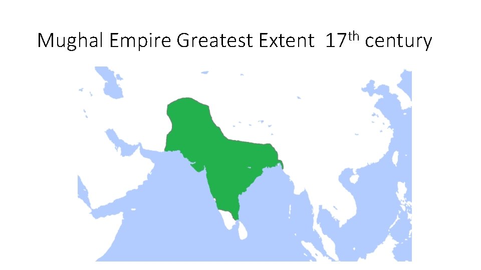 Mughal Empire Greatest Extent 17 th century 