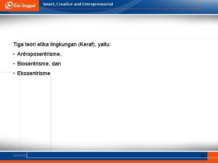 Tiga teori etika lingkungan (Keraf), yaitu: • Antroposentrisme, • Biosentrisme, dan • Ekosentrisme 9/4/2021