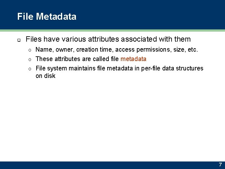 File Metadata q Files have various attributes associated with them Name, owner, creation time,