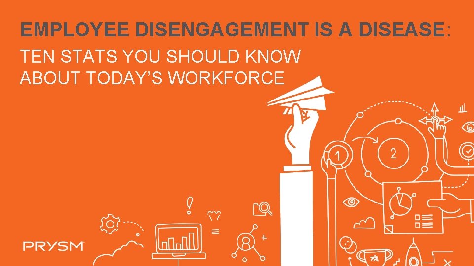 EMPLOYEE DISENGAGEMENT IS A DISEASE: TEN STATS YOU SHOULD KNOW ABOUT TODAY’S WORKFORCE 