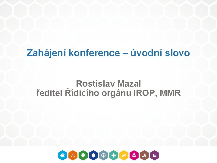 Zahájení konference – úvodní slovo Rostislav Mazal ředitel Řídicího orgánu IROP, MMR 