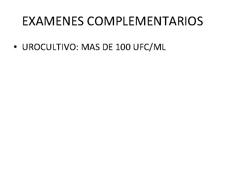 EXAMENES COMPLEMENTARIOS • UROCULTIVO: MAS DE 100 UFC/ML 