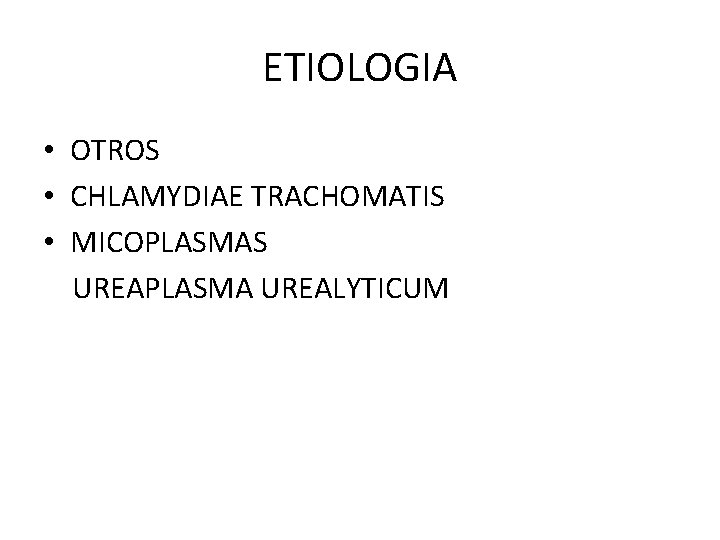 ETIOLOGIA • OTROS • CHLAMYDIAE TRACHOMATIS • MICOPLASMAS UREAPLASMA UREALYTICUM 