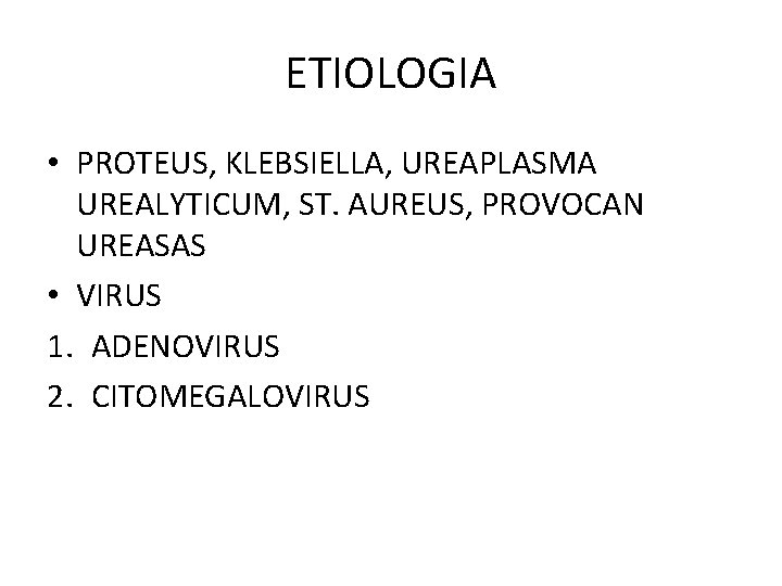 ETIOLOGIA • PROTEUS, KLEBSIELLA, UREAPLASMA UREALYTICUM, ST. AUREUS, PROVOCAN UREASAS • VIRUS 1. ADENOVIRUS