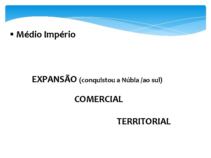 § Médio Império EXPANSÃO (conquistou a Núbia /ao sul) COMERCIAL TERRITORIAL 