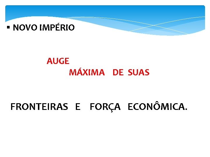 § NOVO IMPÉRIO AUGE MÁXIMA DE SUAS FRONTEIRAS E FORÇA ECONÔMICA. 