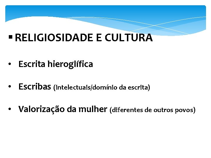 § RELIGIOSIDADE E CULTURA • Escrita hieroglífica • Escribas (intelectuais/domínio da escrita) • Valorização