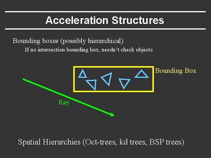 Acceleration Structures Bounding boxes (possibly hierarchical) If no intersection bounding box, needn’t check objects