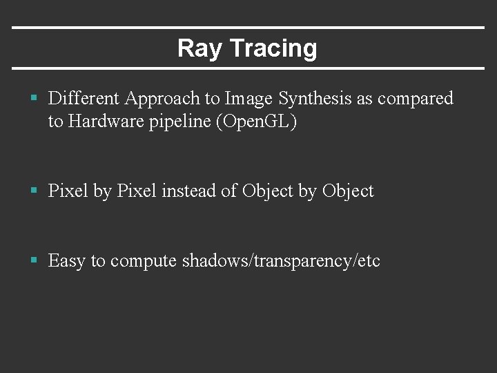 Ray Tracing § Different Approach to Image Synthesis as compared to Hardware pipeline (Open.