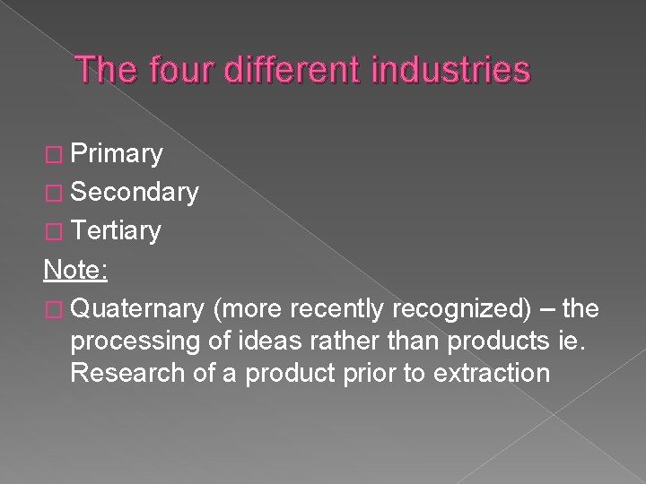 The four different industries � Primary � Secondary � Tertiary Note: � Quaternary (more