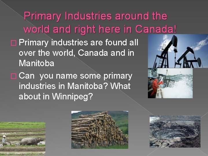 Primary Industries around the world and right here in Canada! � Primary industries are