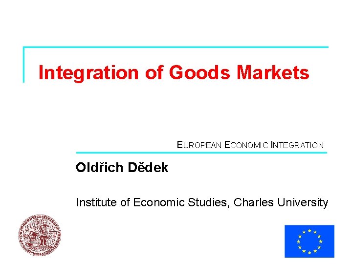 Integration of Goods Markets EUROPEAN ECONOMIC INTEGRATION Oldřich Dědek Institute of Economic Studies, Charles