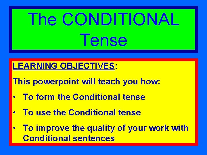 The CONDITIONAL Tense LEARNING OBJECTIVES: This powerpoint will teach you how: • To form