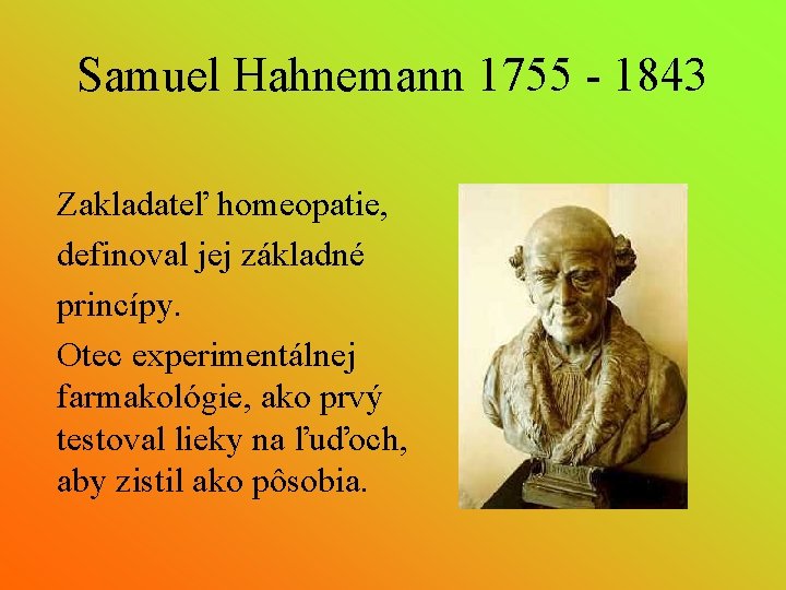 Samuel Hahnemann 1755 - 1843 Zakladateľ homeopatie, definoval jej základné princípy. Otec experimentálnej farmakológie,