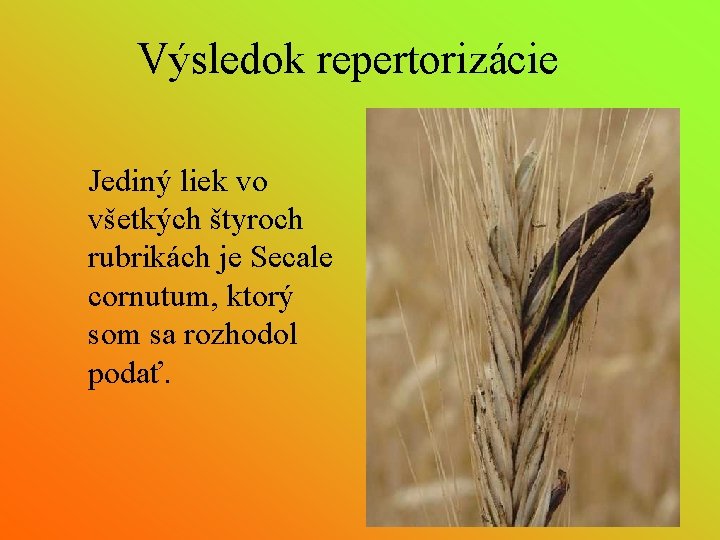 Výsledok repertorizácie Jediný liek vo všetkých štyroch rubrikách je Secale cornutum, ktorý som sa