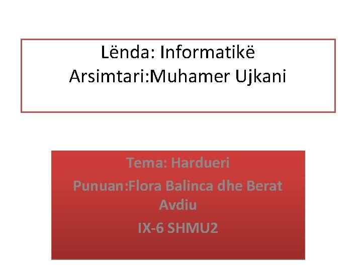Lënda: Informatikë Arsimtari: Muhamer Ujkani Tema: Hardueri Punuan: Flora Balinca dhe Berat Avdiu IX-6