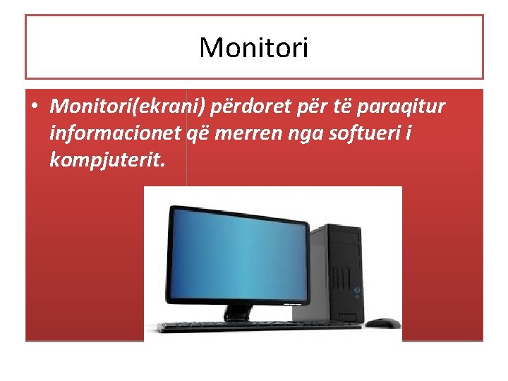 Monitori • Monitori(ekrani) përdoret për të paraqitur informacionet që merren nga softueri i kompjuterit.