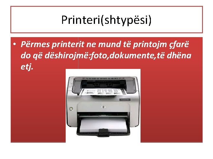 Printeri(shtypësi) • Përmes printerit ne mund të printojm çfarë do që dëshirojmë: foto, dokumente,