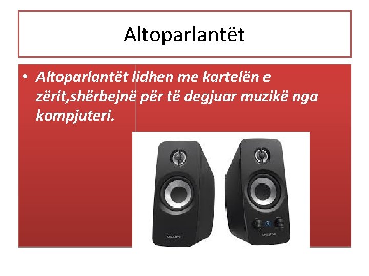 Altoparlantët • Altoparlantët lidhen me kartelën e zërit, shërbejnë për të degjuar muzikë nga