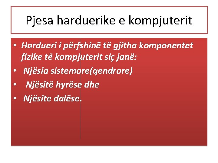 Pjesa harduerike e kompjuterit • Hardueri i përfshinë të gjitha komponentet fizike të kompjuterit