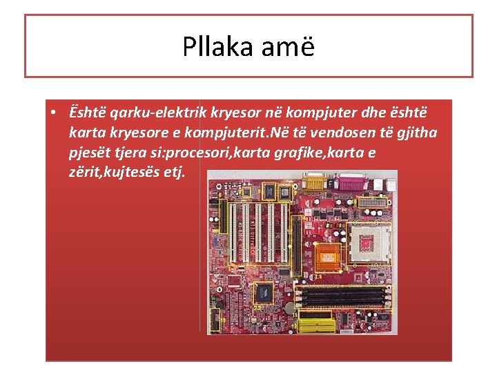 Pllaka amë • Është qarku-elektrik kryesor në kompjuter dhe është karta kryesore e kompjuterit.