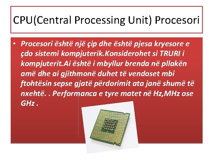 CPU(Central Processing Unit) Procesori • Procesori është një çip dhe është pjesa kryesore e
