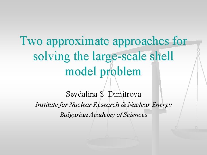 Two approximate approaches for solving the large-scale shell model problem Sevdalina S. Dimitrova Institute