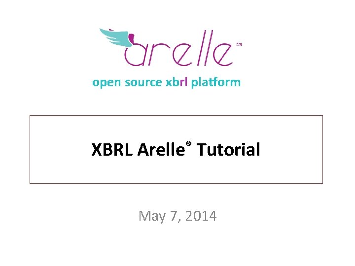open source xbrl platform XBRL Arelle® Tutorial May 7, 2014 
