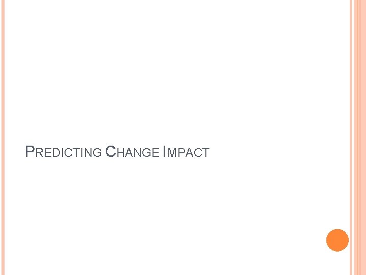 PREDICTING CHANGE IMPACT PREDICTING CHANGE IMPACT