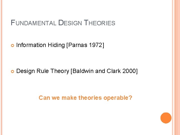 FUNDAMENTAL DESIGN THEORIES Information Hiding [Parnas 1972] Design Rule Theory [Baldwin and Clark 2000]