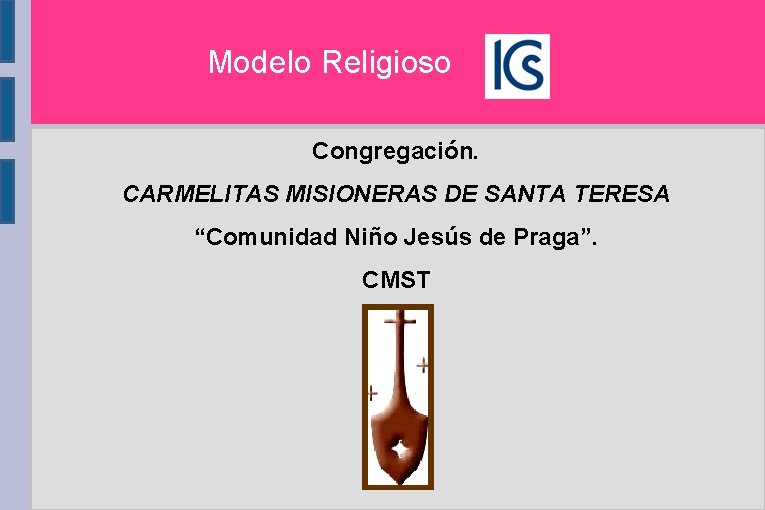 Modelo Religioso Congregación. CARMELITAS MISIONERAS DE SANTA TERESA “Comunidad Niño Jesús de Praga”. CMST