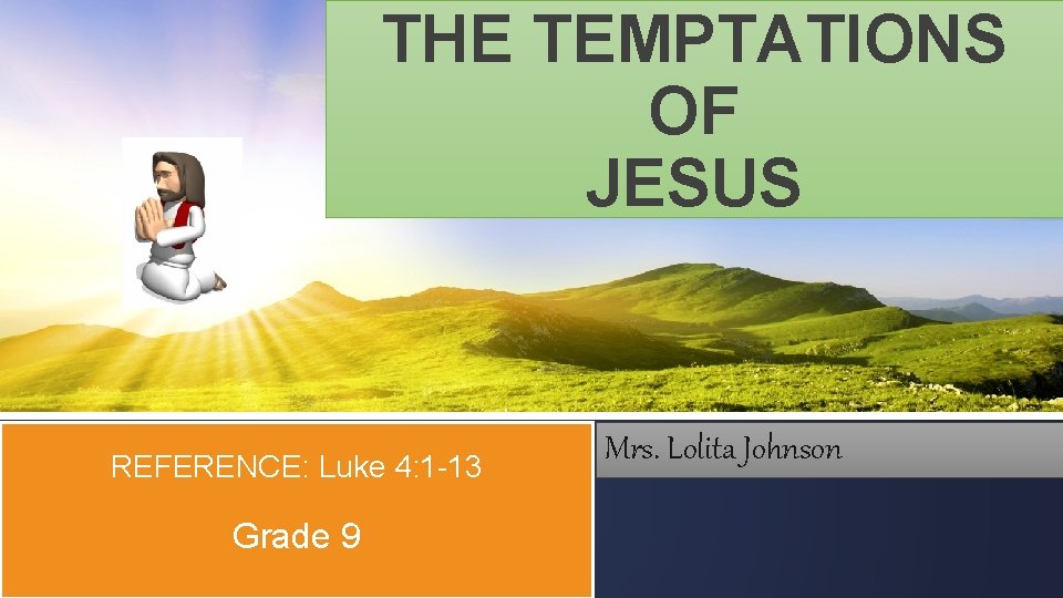 THE TEMPTATIONS OF JESUS REFERENCE: Luke 4: 1 -13 Grade 9 Mrs. Lolita Johnson