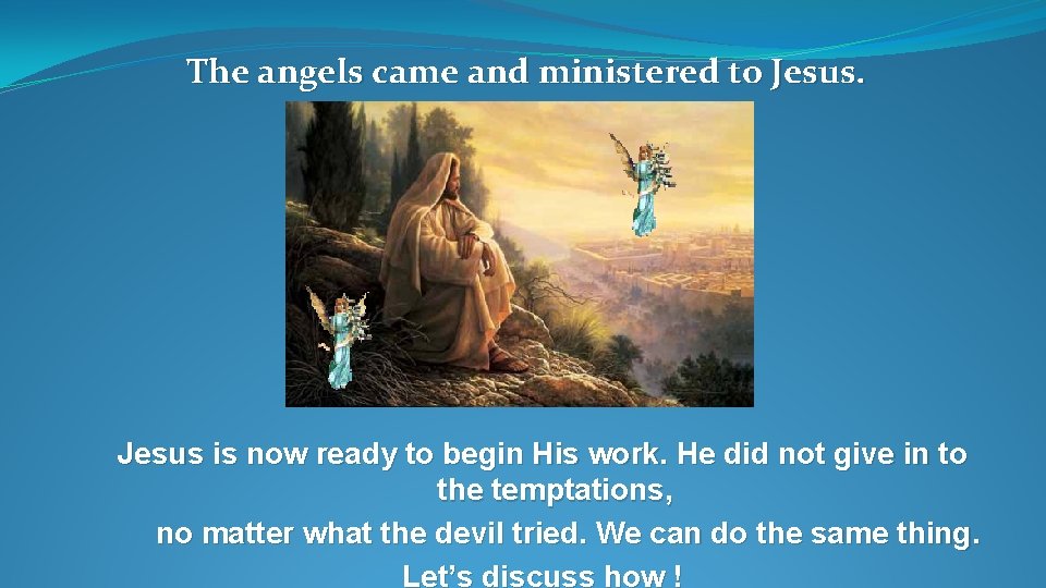 The angels came and ministered to Jesus is now ready to begin His work.